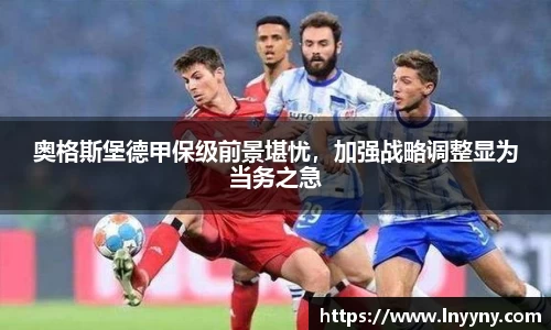 奥格斯堡德甲保级前景堪忧，加强战略调整显为当务之急