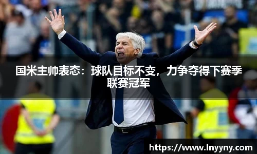 国米主帅表态：球队目标不变，力争夺得下赛季联赛冠军