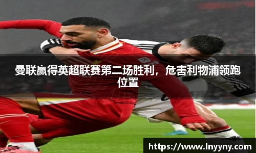 曼联赢得英超联赛第二场胜利，危害利物浦领跑位置