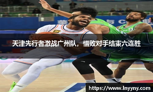天津先行者激战广州队，惜败对手结束六连胜