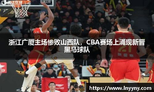 浙江广厦主场惨败山西队，CBA赛场上涌现新晋黑马球队