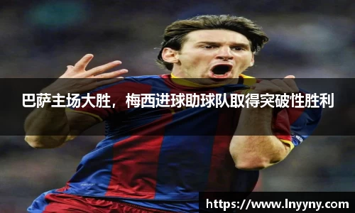 巴萨主场大胜，梅西进球助球队取得突破性胜利