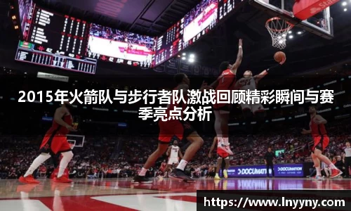 2015年火箭队与步行者队激战回顾精彩瞬间与赛季亮点分析