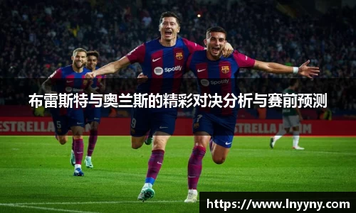布雷斯特与奥兰斯的精彩对决分析与赛前预测