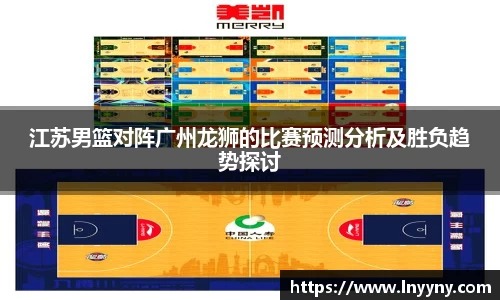 江苏男篮对阵广州龙狮的比赛预测分析及胜负趋势探讨