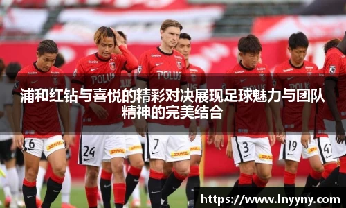 浦和红钻与喜悦的精彩对决展现足球魅力与团队精神的完美结合