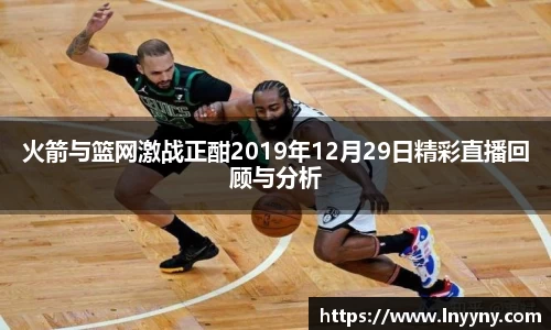 火箭与篮网激战正酣2019年12月29日精彩直播回顾与分析