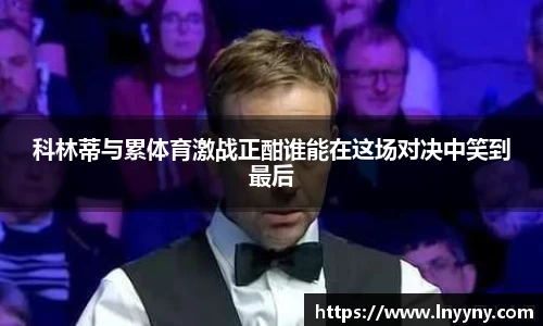 科林蒂与累体育激战正酣谁能在这场对决中笑到最后