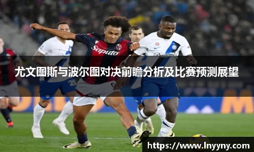 尤文图斯与波尔图对决前瞻分析及比赛预测展望