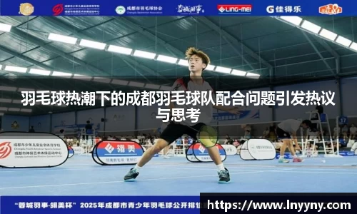 羽毛球热潮下的成都羽毛球队配合问题引发热议与思考