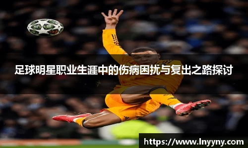 足球明星职业生涯中的伤病困扰与复出之路探讨